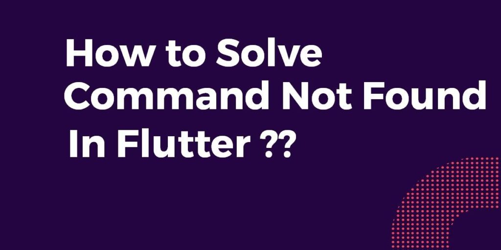 How Can I Fix Flutter’s “Command Not Found” Issue?